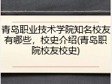 青岛职业技术学院知名校友有哪些，校史介绍(青岛职院校友校史)
