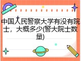 中国人民警察大学有没有院士，大概多少(警大院士数量)