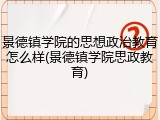 景德镇学院的思想政治教育怎么样(景德镇学院思政教育)