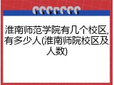 淮南师范学院有几个校区,有多少人(淮南师院校区及人数)