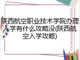 陕西航空职业技术学院办理入学有什么攻略没(陕西航空入学攻略)