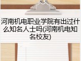 河南机电职业学院有出过什么知名人士吗(河南机电知名校友)