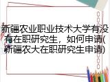 新疆农业职业技术大学有没有在职研究生，如何申请(新疆农大在职研究生申请)