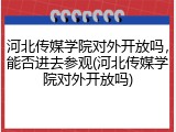 河北传媒学院对外开放吗，能否进去参观(河北传媒学院对外开放吗)