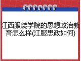江西服装学院的思想政治教育怎么样(江服思政如何)