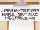 大理护理职业学院有没有在职研究生，如何申请(大理护理在职研究生申请)