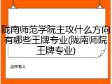 陇南师范学院主攻什么方向有哪些王牌专业(陇南师院王牌专业)
