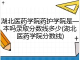 湖北医药学院药护学院是一本吗录取分数线多少(湖北医药学院分数线)