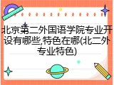 北京第二外国语学院专业开设有哪些,特色在哪(北二外专业特色)