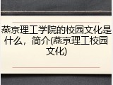 燕京理工学院的校园文化是什么，简介(燕京理工校园文化)