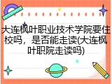 大连枫叶职业技术学院要住校吗，是否能走读(大连枫叶职院走读吗)