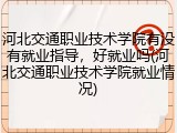 河北交通职业技术学院有没有就业指导，好就业吗(河北交通职业技术学院就业情况)