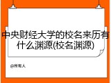 中央财经大学的校名来历有什么渊源(校名渊源)