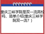 重庆三峡学院是双一流高校吗，简单介绍(重庆三峡学院双一流？)