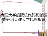 大理大学的院校代码和邮编是多少(大理大学代码邮编)