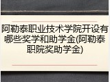 阿勒泰职业技术学院开设有哪些奖学和助学金(阿勒泰职院奖助学金)