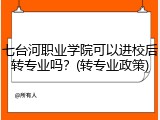 七台河职业学院可以进校后转专业吗？(转专业政策)
