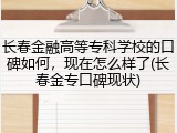长春金融高等专科学校的口碑如何，现在怎么样了(长春金专口碑现状)