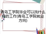 青岛工学院毕业可以找什么样的工作(青岛工学院就业方向)