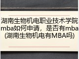 湖南生物机电职业技术学院mba如何申请，是否有mba(湖南生物机电有MBA吗)