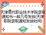 天津现代职业技术学院录取通知书一般几号发放(天津职院录取通知发放时间)