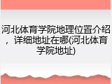 河北体育学院地理位置介绍，详细地址在哪(河北体育学院地址)