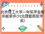 北京理工大学一年奖学金最多能拿多少(北理最高奖学金)