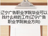 辽宁广告职业学院毕业可以找什么样的工作(辽宁广告职业学院就业方向)