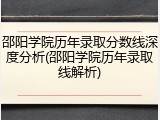 邵阳学院历年录取分数线深度分析(邵阳学院历年录取线解析)