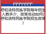 呼和浩特民族学院每年招生人数多少，政策变动如何(呼和浩特民族学院招生政策)