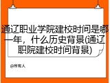 通辽职业学院建校时间是哪一年，什么历史背景(通辽职院建校时间背景)