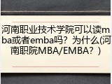 河南职业技术学院可以读mba或者emba吗？为什么(河南职院MBA/EMBA？)