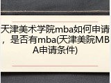 天津美术学院mba如何申请，是否有mba(天津美院MBA申请条件)