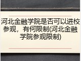 河北金融学院是否可以进校参观，有何限制(河北金融学院参观限制)