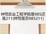 仲恺农业工程学院是985还是211(仲恺是否985211)