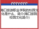 海口旅游职业学院的校园文化是什么，简介(海口旅院校园文化简介)