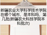 新疆农业大学科学技术学院在哪个城市，是本科吗，第几批(新疆农大科技学院本科批次)
