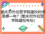 重庆对外经贸学院建校时间是哪一年？(重庆对外经贸学院建校年份)
