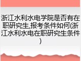 浙江水利水电学院是否有在职研究生,报考条件如何(浙江水利水电在职研究生条件)