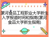 漯河食品工程职业大学新生入学报道时间和指南(漯河食品大学新生指南)