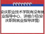 安庆职业技术学院有没有就业指导中心，详细介绍(安庆职院就业指导详情)