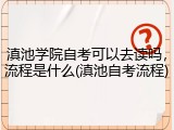 滇池学院自考可以去读吗，流程是什么(滇池自考流程)