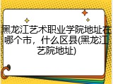 黑龙江艺术职业学院地址在哪个市，什么区县(黑龙江艺院地址)