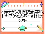 湘潭大学兴湘学院就读期间挂科了怎么办呢？(挂科怎么办)