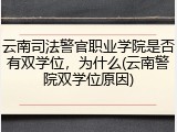 云南司法警官职业学院是否有双学位，为什么(云南警院双学位原因)