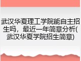 武汉华夏理工学院能自主招生吗，最近一年简章分析(武汉华夏学院招生简章)