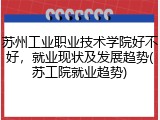 苏州工业职业技术学院好不好，就业现状及发展趋势(苏工院就业趋势)