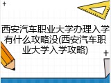 西安汽车职业大学办理入学有什么攻略没(西安汽车职业大学入学攻略)