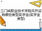 三门峡职业技术学院共开设有哪些类型奖学金(奖学金类型)