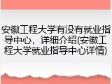 安徽工程大学有没有就业指导中心，详细介绍(安徽工程大学就业指导中心详情)
